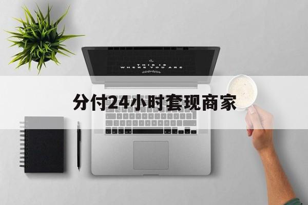 最新分付24小时套现商家方法分析(最方便真实的慈溪分付套出来需要手续费吗方法)