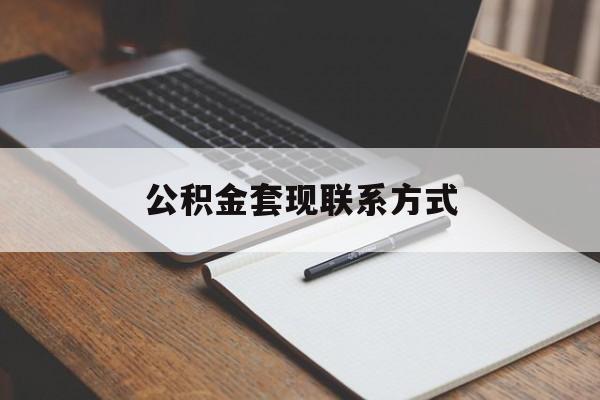 最新公积金套现联系方式方法分析(最方便真实的慈溪公积金如何套现会不会被骗方法)