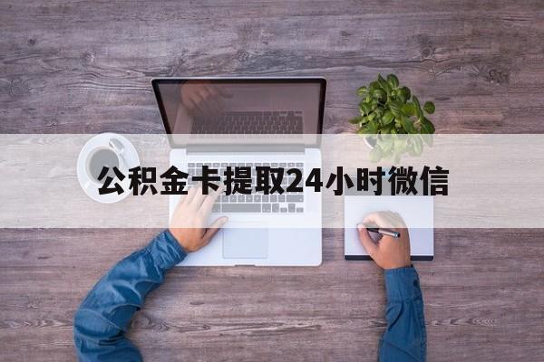 最新公积金卡提取24小时微信方法分析(最方便真实的慈溪公积金卡提取24小时微信怎么提取方法)