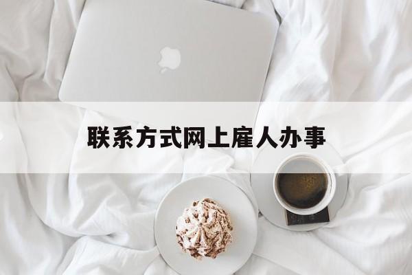 最新联系方式网上雇人办事方法分析(最方便真实的慈溪网上雇人花钱办事方法)