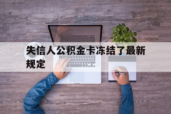 最新失信人公积金卡冻结了最新规定方法分析(最方便真实的慈溪失信被执行人的住房公积金会执行吗?方法)