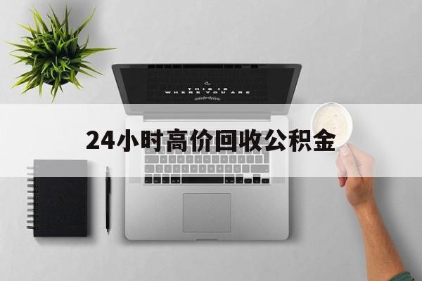 最新24小时高价回收公积金方法分析(最方便真实的慈溪24小时高价回收公积金违法吗方法)