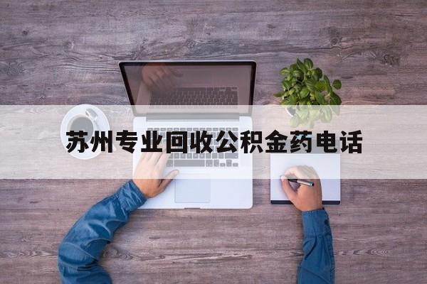 最新苏州专业回收公积金药电话方法分析(最方便真实的慈溪苏州公积金热线电话人工服务时间是多少方法)