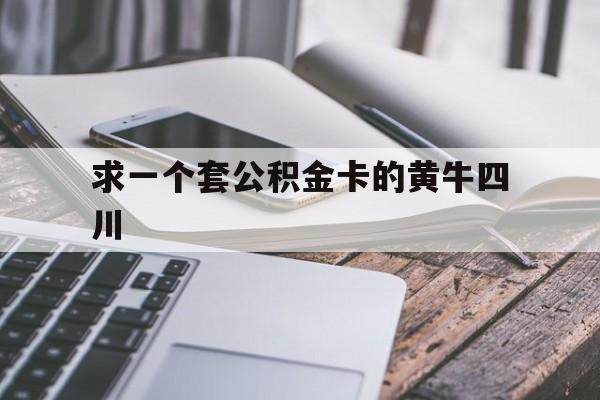 最新求一个套公积金卡的黄牛四川方法分析(最方便真实的慈溪四川公积金怎么取出来啊方法)