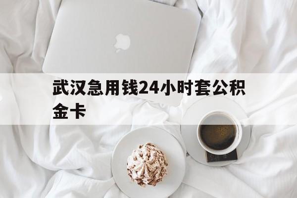 最新武汉急用钱24小时套公积金卡方法分析(最方便真实的慈溪武汉住房公积金卡方法)