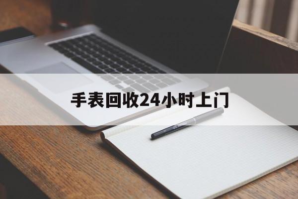 最新手表回收24小时上门方法分析(最方便真实的慈溪天梭手表回收24小时上门方法)