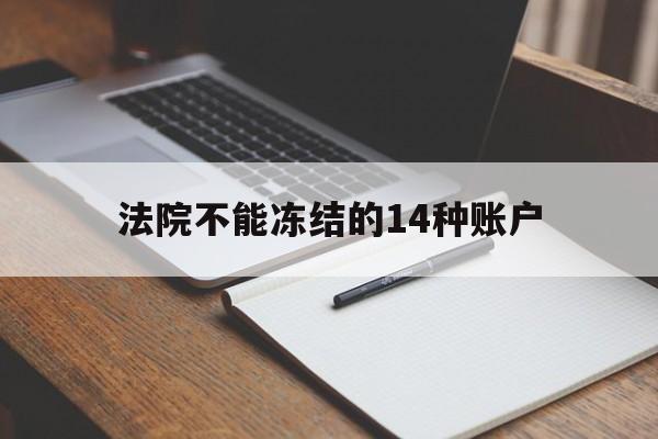 最新法院不能冻结的14种账户方法分析(最方便真实的慈溪法院不能冻结的14种账户有哪些方法)