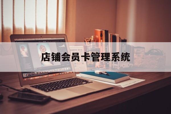 最新店铺会员卡管理系统方法分析(最方便真实的慈溪店铺会员卡管理系统app方法)