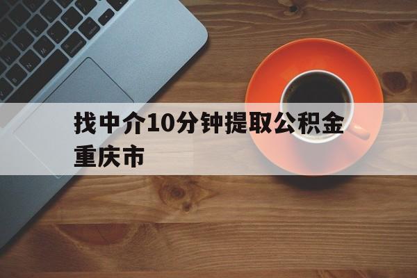 最新找中介10分钟提取公积金重庆市方法分析(最方便真实的慈溪重庆公积金代提方法)