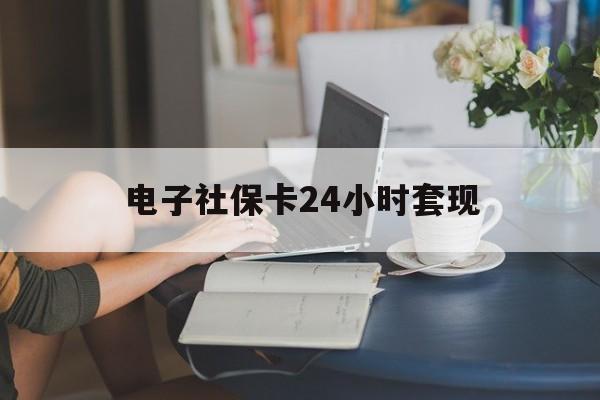 最新电子社保卡24小时套现方法分析(最方便真实的慈溪电子社保卡提现是真的吗方法)