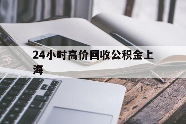 最新24小时高价回收公积金上海方法分析(最方便真实的慈溪上海公积金如何取出来方法)