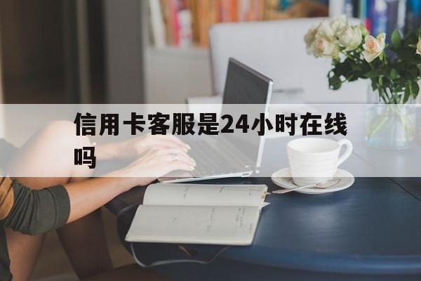 最新信用卡客服是24小时在线吗方法分析(最方便真实的慈溪银行的信用卡客服方法)