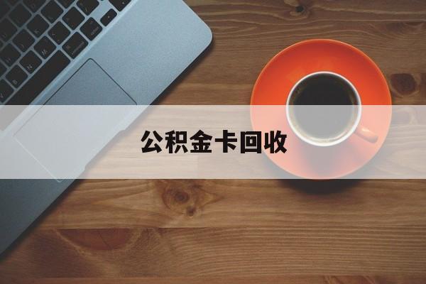 最新公积金卡回收方法分析(最方便真实的慈溪旧的公积金卡怎么换新的方法)