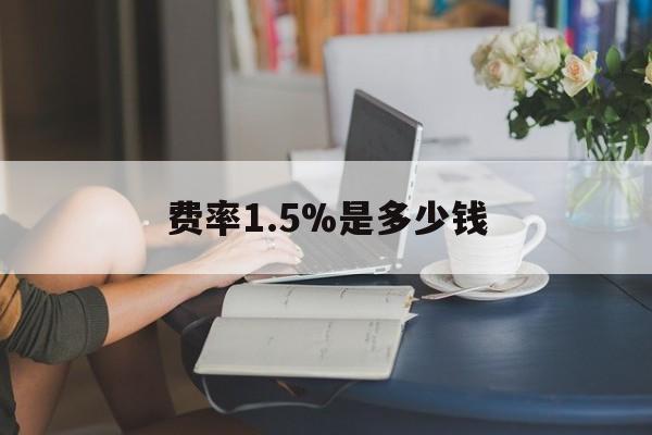 最新费率1.5%是多少钱方法分析(最方便真实的慈溪费率136%是多少方法)