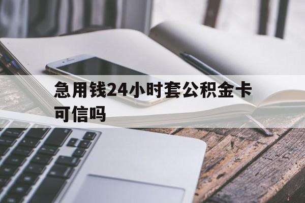 最新急用钱24小时套公积金卡可信吗方法分析(最方便真实的慈溪急用钱24小时套公积金卡可信吗安全吗方法)