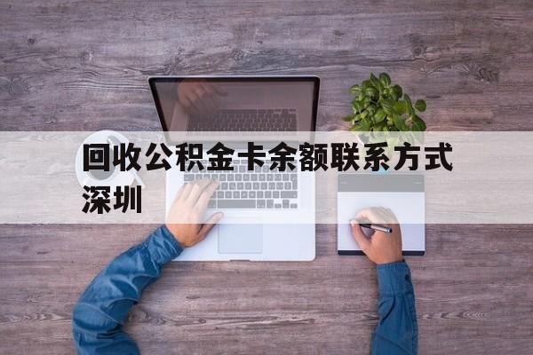 最新回收公积金卡余额联系方式深圳方法分析(最方便真实的慈溪深圳住房公积金卡掉了怎么办方法)
