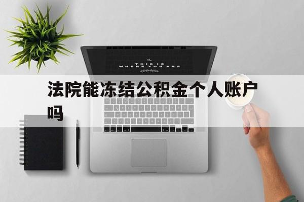 最新法院能冻结公积金个人账户吗方法分析(最方便真实的慈溪法院能否冻结公积金账户方法)