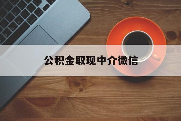 最新公积金取现中介微信方法分析(最方便真实的慈溪实在没钱了怎么提取公积金方法)