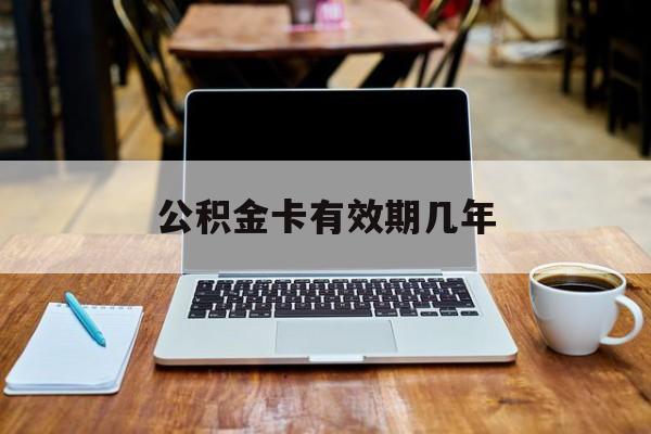 最新公积金卡有效期几年方法分析(最方便真实的慈溪公积金卡上的有效期限是什么意思方法)